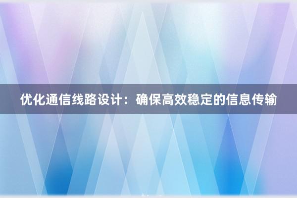 优化通信线路设计：确保高效稳定的信息传输