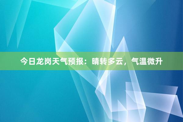 今日龙岗天气预报：晴转多云，气温微升